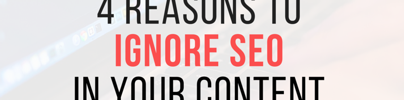 4 reasons to ignore seo in your content